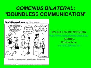 COMENIUS BILATERAL : “BOUNDLESS COMMUNICATION” IES GUILLEM DE BERGUEDÀ http ://www.iesguillembergueda.cat   (BERGA) Cristina Arnau [email_address] 