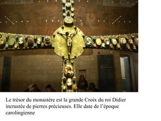 Le trésor du monastère est la grande Croix du roi Didier
incrustée de pierres précieuses. Elle date de l’époque
carolingienne
 