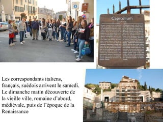 Les correspondants italiens,
français, suédois arrivent le samedi.
Le dimanche matin découverte de
la vieille ville, romaine d’abord,
médiévale, puis de l’époque de la
Renaissance
 