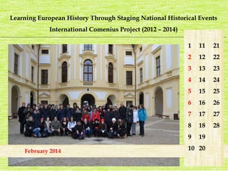 Learning European History Through Staging National Historical Events 
International Comenius Project (2012 – 2014) 
_______________________________________________________________________________________________________________________ 
February 2014 
1 
2 
3 
4 
5 
6 
7 
8 
9 
10 
21 
22 
23 
24 
25 
26 
27 
28 
11 
12 
13 
14 
15 
16 
17 
18 
19 
20 
 
