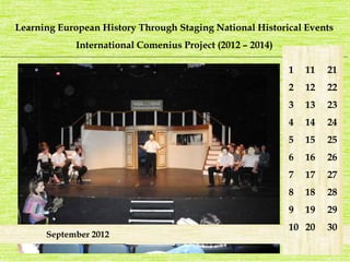 Learning European History Through Staging National Historical Events 
International Comenius Project (2012 – 2014) 
_______________________________________________________________________________________________________________________ 
1 
2 
3 
4 
5 
6 
7 
8 
9 
10 
21 
22 
23 
24 
25 
26 
27 
28 
29 
30 
11 
12 
13 
14 
15 
16 
17 
18 
19 
20 
September 2012 
 