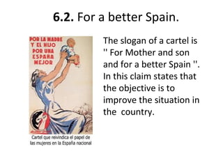6.2. For a better Spain.
The slogan of a cartel is
'' For Mother and son
and for a better Spain ''.
In this claim states that
the objective is to
improve the situation in
the country.
 