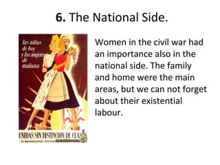 6. The National Side.
Women in the civil war had
an importance also in the
national side. The family
and home were the main
areas, but we can not forget
about their existential
labour.
 