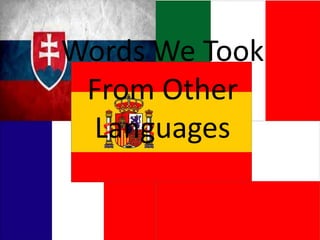 Words We Took From
Other LanguagesWords We Took
From Other
Languages
 