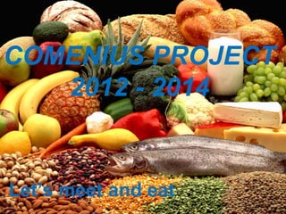 COMENIUS PROJECT
   2012 - 2014


Let’s meet and eat
 