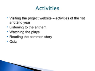  Visiting the project website – activities of the 1st
and 2nd year
Listening to the anthem
Watching the plays
Reading the common story
Quiz