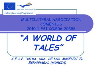 MULTILATERAL ASSOCIATION
COMENIUS
2010-1-ES1-COM06-20386
“A WORLD OF
TALES”
C.E.I.P. “NTRA. SRA. DE LOS ÁNGELES” EL
ESPARRAGAL (MURCIA)
 
