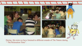 During this term we have listened to different sounds of The Nature during
“ The Relaxation Time”.
 