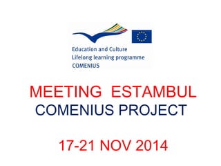 MEETING ESTAMBUL 
COMENIUS PROJECT 
17-21 NOV 2014 
 