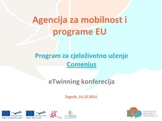 Agencija za mobilnost i
    programe EU

Program za cjeloživotno učenje
         Comenius

    eTwinning konferecija
         Zagreb, 14.12.2011.
 