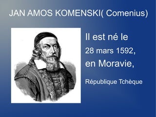 JAN AMOS KOMENSKI( Comenius)

               Il est né le
               28 mars 1592,
               en Moravie,
               République Tchèque
 