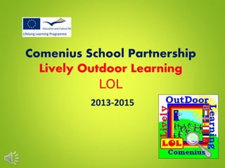 Comenius School Partnership
Lively Outdoor Learning
LOL
2013-2015
 