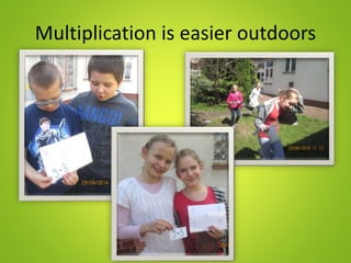 Multiplication is easier outdoors
 