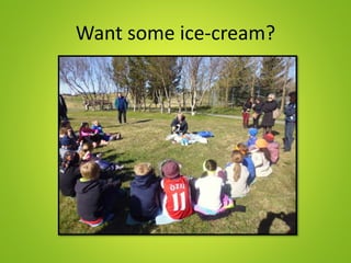 Want some ice-cream?
 