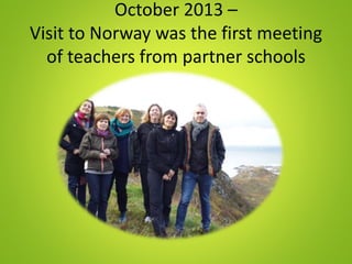 October 2013 –
Visit to Norway was the first meeting
of teachers from partner schools
 