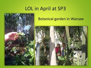 LOL in April at SP3
• Botanical garden in Warsaw
 