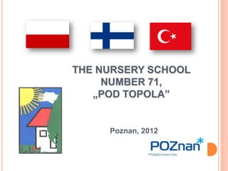 THE NURSERY SCHOOL
         NUMBER 71,
       „POD TOPOLA”


1
         Poznan, 2012
 