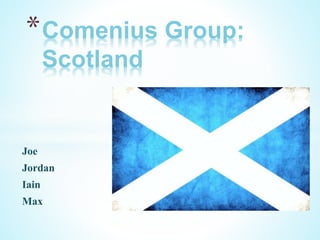 Joe
Jordan
Iain
Max
*Comenius Group:
Scotland
 