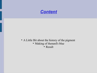 Content





    A Little Bit about the history of the pigment
             
               Making of thenard's blue
                      
                        Result
 