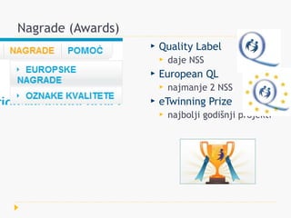 Nagrade (Awards)
                      Quality Label
                          daje NSS
                      European QL
                          najmanje 2 NSS
                      eTwinning Prize
                          najbolji godišnji projekti
 