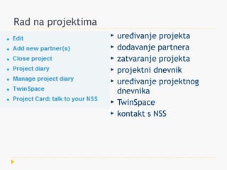 Rad na projektima
                       uređivanje projekta
                       dodavanje partnera
                       zatvaranje projekta
                       projektni dnevnik
                       uređivanje projektnog
                        dnevnika
                       TwinSpace
                       kontakt s NSS
 