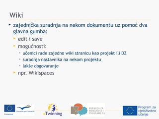 Wiki
   zajednička suradnja na nekom dokumentu uz pomoć dva
    glavna gumba:
     edit i save
     mogućnosti:
           učenici rade zajedno wiki stranicu kao projekt ili DZ
           suradnja nastavnika na nekom projektu
           lakše dogovaranje
       npr. Wikispaces
 