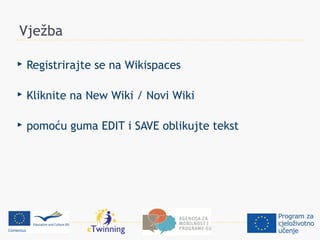 Vježba

   Registrirajte se na Wikispaces

   Kliknite na New Wiki / Novi Wiki

   pomoću guma EDIT i SAVE oblikujte tekst
 