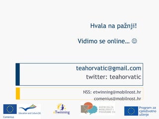 Hvala na pažnji!

Vidimo se online… 



teahorvatic@gmail.com
   twitter: teahorvatic

  NSS: etwinning@mobilnost.hr
       comenius@mobilnost.hr
 