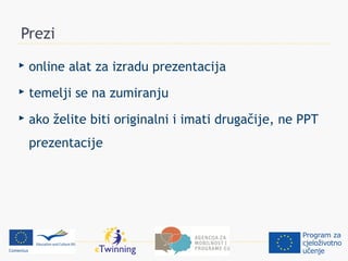 Prezi
   online alat za izradu prezentacija
   temelji se na zumiranju
   ako želite biti originalni i imati drugačije, ne PPT
    prezentacije
 