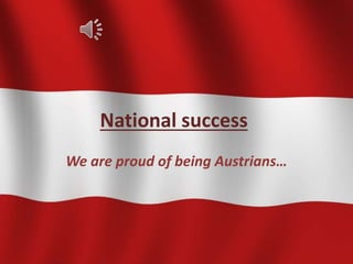 National success
We are proud of being Austrians…
 