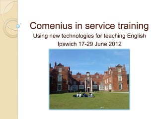 Comenius in service training
Using new technologies for teaching English
        Ipswich 17-29 June 2012
 