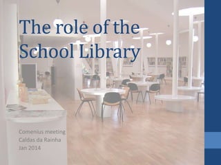 The role of the
School Library
Comenius meeting
Caldas da Rainha
Jan 2014
 