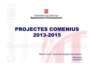 PROJECTES COMENIUS
2013-2015
Mercè Travé – Servei de Llengües Estrangeres
Barcelona,
19/09/2013
 