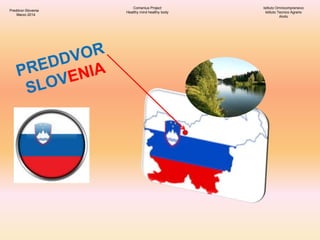 Preddvor-Slovenia
Marzo 2014
Comenius Project
Healthy mind healthy body
Istituto Omnicomprensivo
Istituto Tecnico Agrario
...