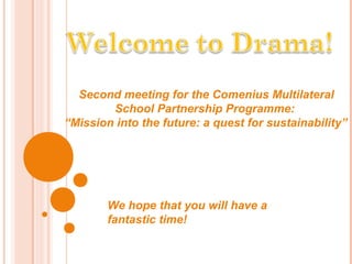 Second meeting for the Comenius Multilateral
        School Partnership Programme:
“Mission into the future: a quest for sustainability”




        We hope that you will have a
        fantastic time!
 
