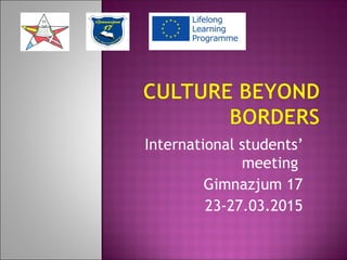International students’
meeting
Gimnazjum 17
23-27.03.2015
 