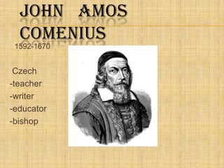 John   Amos   Comenius 1592-1670 Czech -teacher -writer -educator -bishop 
