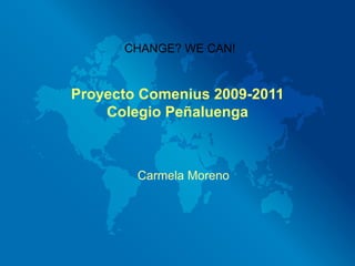 Proyecto Comenius 2009-2011 Colegio Peñaluenga Carmela Moreno CHANGE? WE   CAN! 