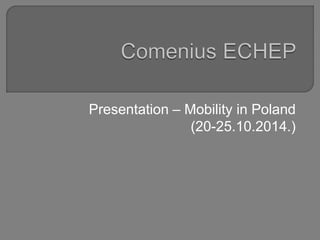 Presentation – Mobility in Poland
(20-25.10.2014.)
 