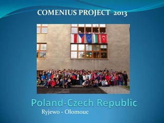 COMENIUS PROJECT 2013

Ryjewo - Olomouc

 