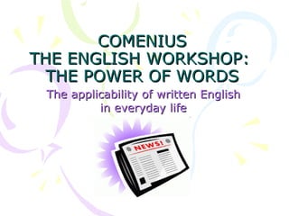 COMENIUS THE ENGLISH WORKSHOP:  THE POWER OF WORDS The applicability of written English in everyday life 