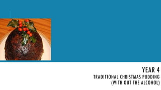 YEAR 4
TRADITIONAL CHRISTMAS PUDDING
(WITH OUT THE ALCOHOL)
 
