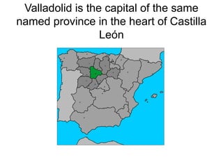 Valladolid is the capital of the same
named province in the heart of Castilla
León
 