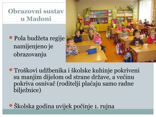 Obrazovni sustav
u Madoni
Pola budžeta regije
namijenjeno je
obrazovanju
Troškovi udžbenika i školske kuhinje pokriveni
su manjim dijelom od strane države, a većinu
pokriva osnivač (roditelji plaćaju samo radne
bilježnice)
Školska godina uvijek počinje 1. rujna
 