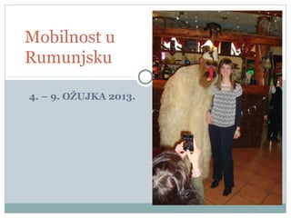 4. – 9. OŽUJKA 2013.
Mobilnost u
Rumunjsku
 