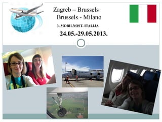 3. MOBILNOST- ITALIJA
24.05.-29.05.2013.
Zagreb – Brussels
Brussels - Milano
 