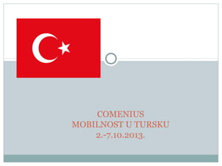 COMENIUS
MOBILNOST U TURSKU
2.-7.10.2013.
 
