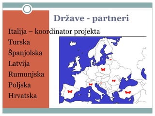 Države - partneri
Italija – koordinator projekta
Turska
Španjolska
Latvija
Rumunjska
Poljska
Hrvatska
 