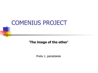 COMENIUS PROJECT ‘ The image of the other’ Preilu 1. pamatskola 