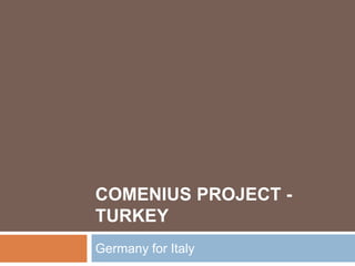 COMENIUS PROJECT -
TURKEY
Germany for Italy
 